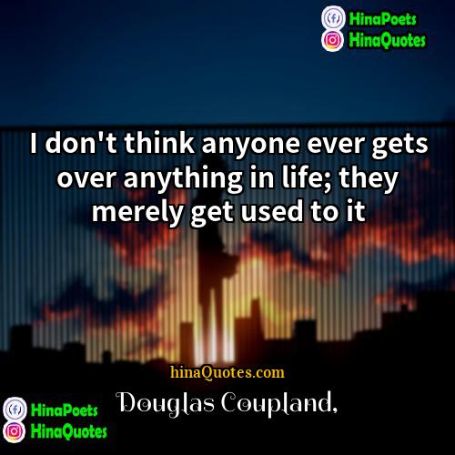 Douglas Coupland Quotes | I don't think anyone ever gets over
